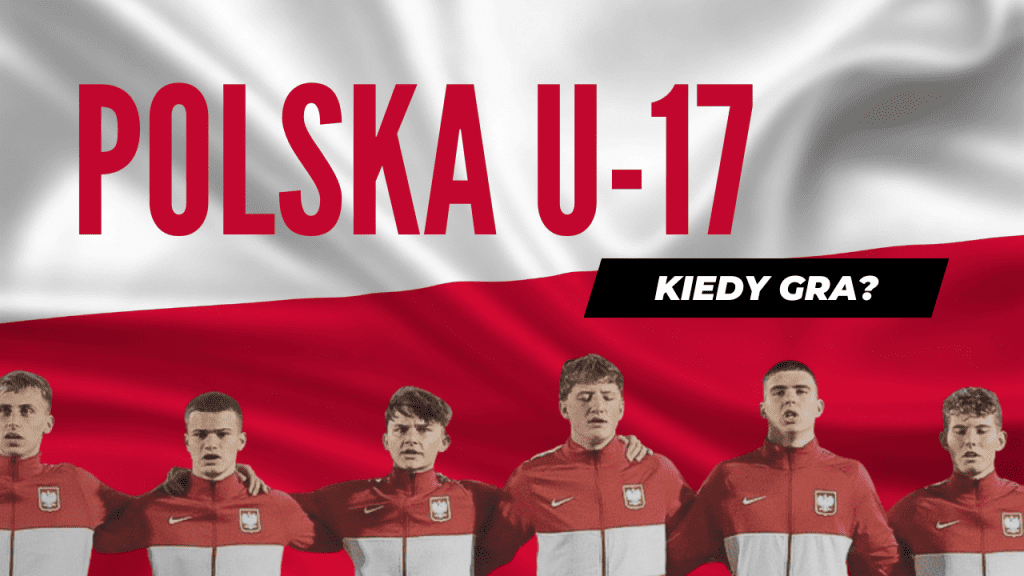 Polska U17 Kiedy gra i z kim najbliższy mecz