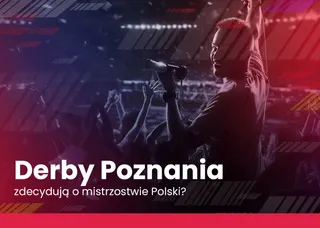 Derby Poznania zdecydują o mistrzostwie Polski?