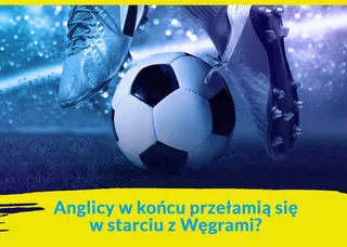 Anglicy w końcu przełamią się w starciu z Węgrami?
