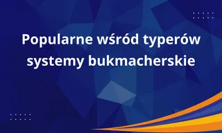 Najlepsze systemy bukmacherskie - jakie wybierają typerzy?