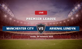 Manchester City - Arsenal: Typy, składy, kursy (26.04.2023)