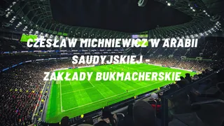 Jak Czesław Michniewicz poradzi sobie w Arabii Saudyjskiej? Zakłady bukmacherskie Etoto