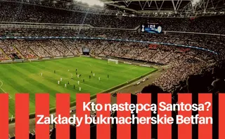 Kto następcą Fernando Santosa? Bukmacher Betfan już to wie! 