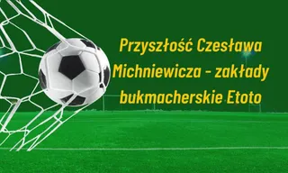 Co dalej z Czesławem Michniewiczem? Zakłady bukmacherskie Etoto