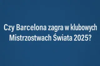 Czy Barcelona zagra w Klubowych Mistrzostwach Świata 2025?