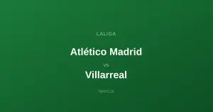 Atlético Madrid - Villarreal: Typy bukmacherskie