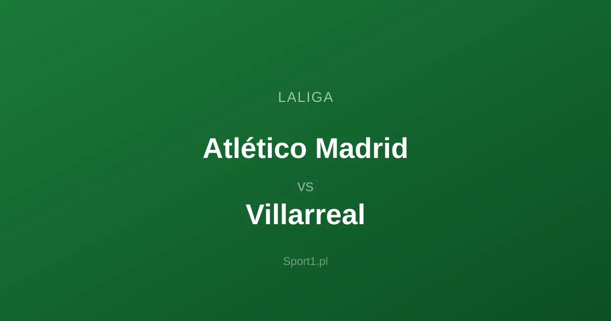 Atlético Madrid - Villarreal: Typy bukmacherskie