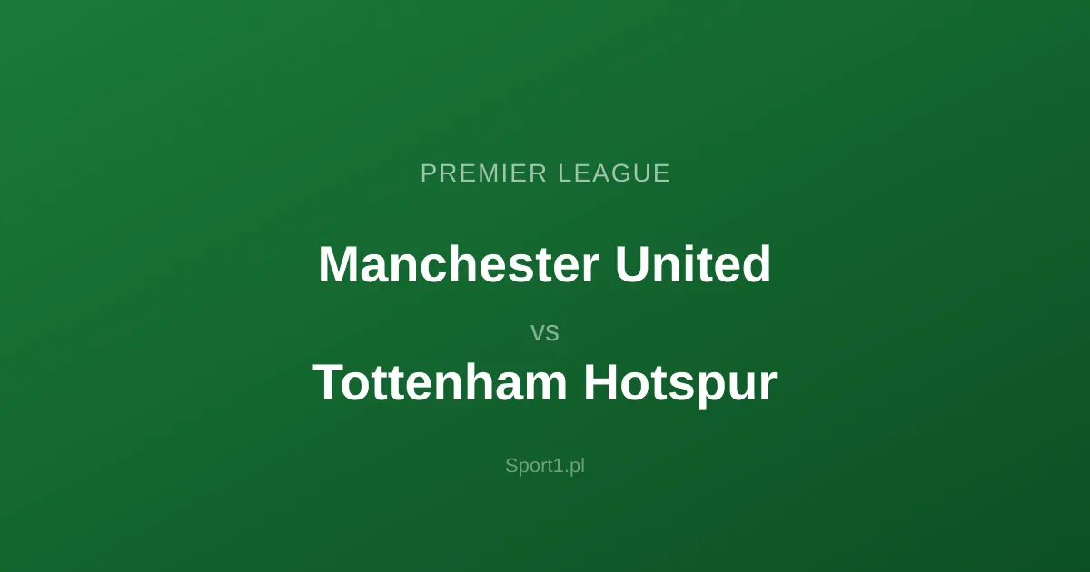 Manchester United - Tottenham Hotspur: Typy bukmacherskie