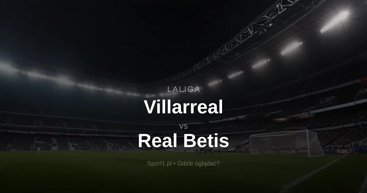 Villarreal - Real Betis: Gdzie oglądać na żywo? Transmisja za darmo (14.09.2026)