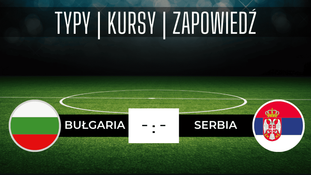 Zapowiedź Bułgaria - Serbia (20.06.2023): Najlepsze typy i kursy na mecz