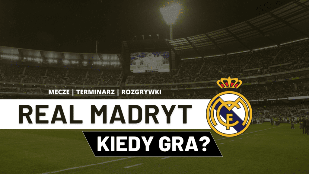 Kiedy gra Real Madryt? Mecze, Terminarz 2023/2024