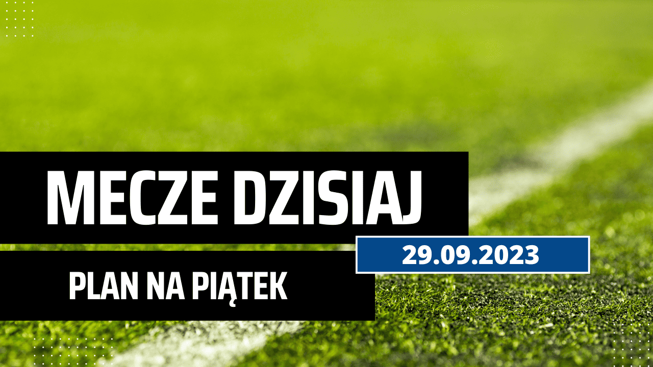 Mecze dziś 29.09.2023: Kto gra, o której w piątek?