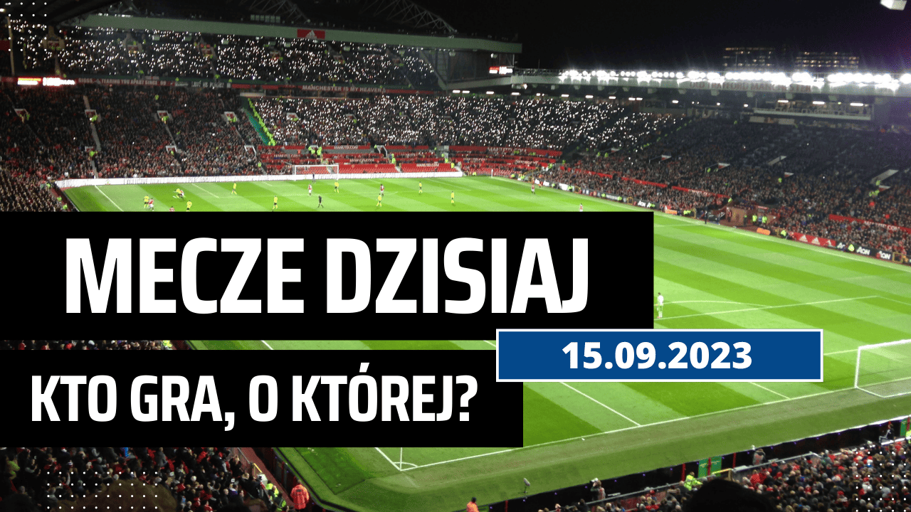 Mecze dzisiaj 15.09.2023: Kto gra, o której w piątek?