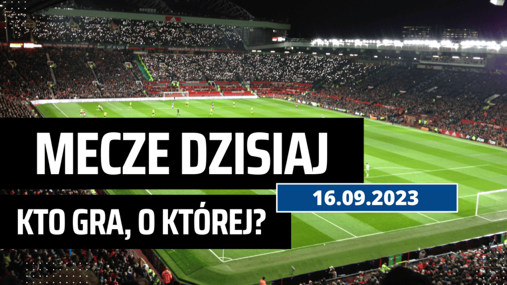 Mecze dzisiaj 16.09.2023: Kto gra, o której (sobota)?