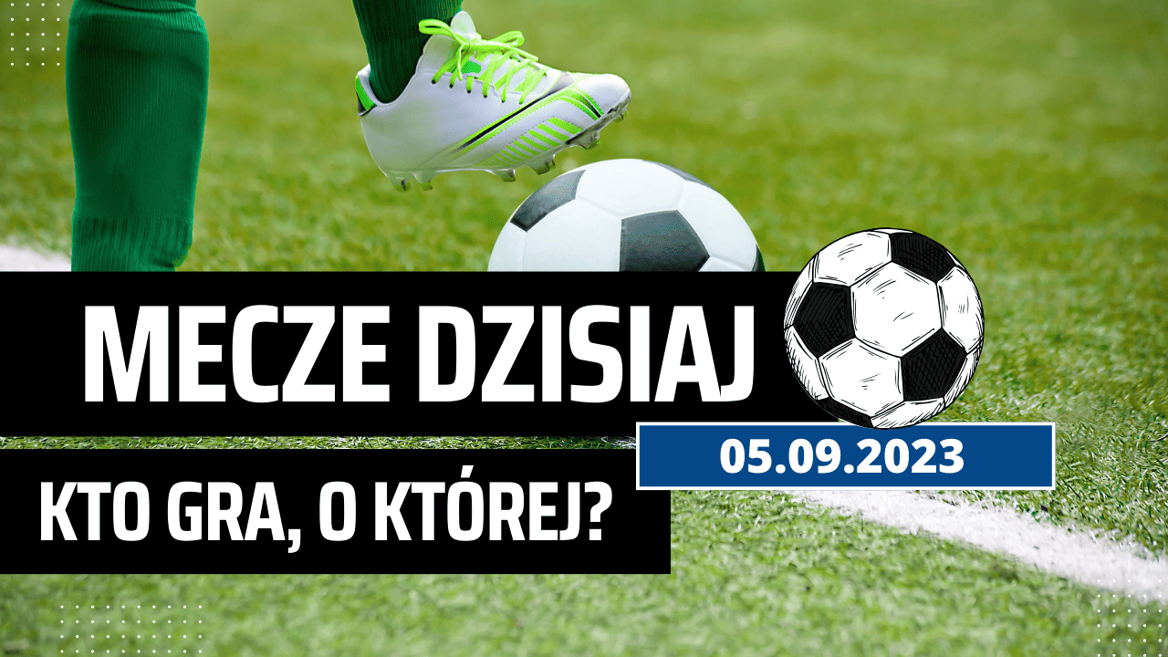 Mecze dzisiaj 5.09.2023: Kto z kim gra? Plan dnia na wtorek