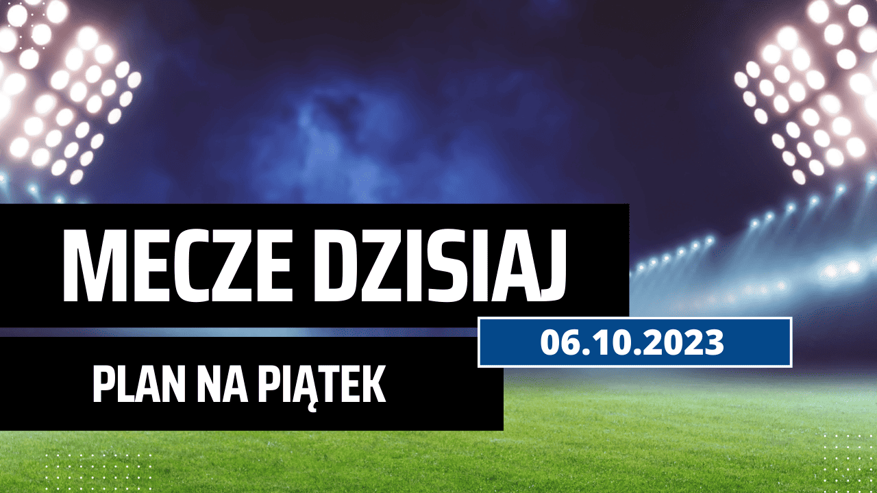 Mecze dziś 6.10.2023: Kto gra, o której w piątek?