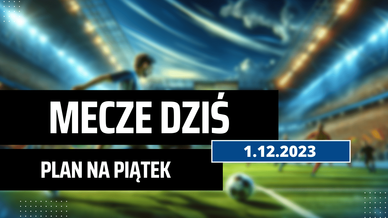 Mecze dziś 1.12.2023 - kto gra, o której w piątek?