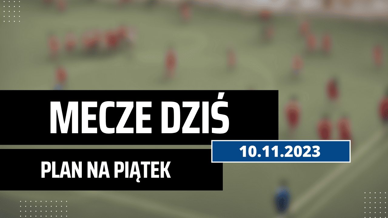 Mecze dziś 10.11.2023 - kto gra, o której w piątek?