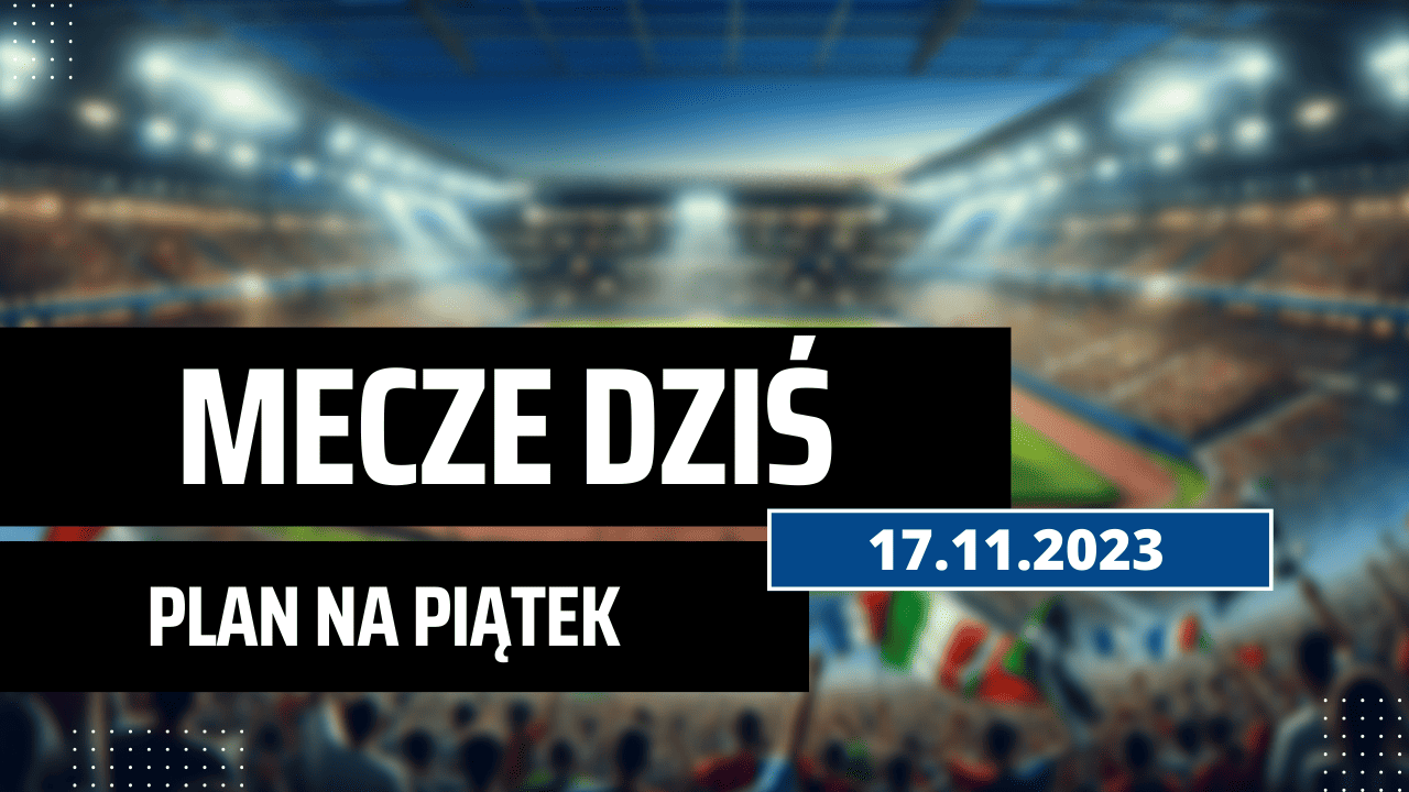 Mecze dziś 17.11.2023 - kto gra, o której w piątek?