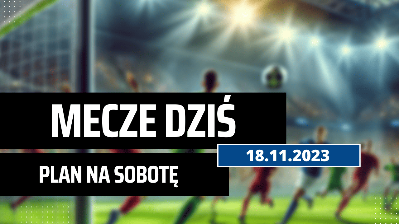 Mecze dziś 18.11.2023 - kto gra, o której w sobotę?