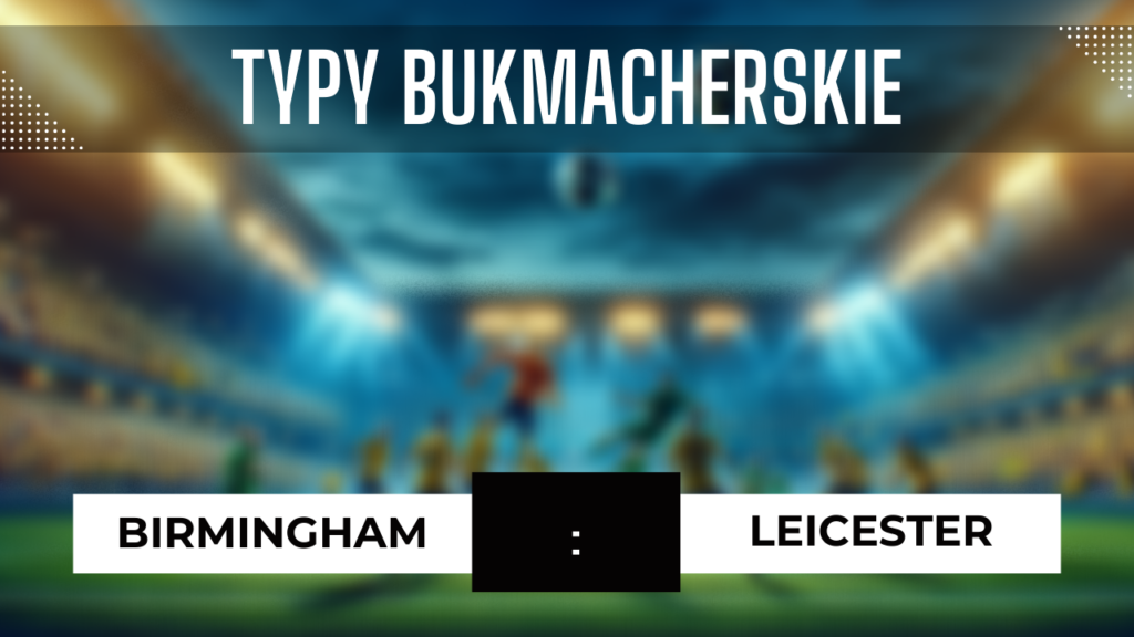 Birmingham - Leicester: Typy, Przewidywania, Statystyki | 18.12.2023