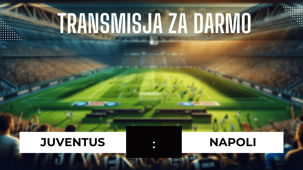 Juventus - Napoli za darmo: Gdzie oglądać? Transmisja 8.12.2023