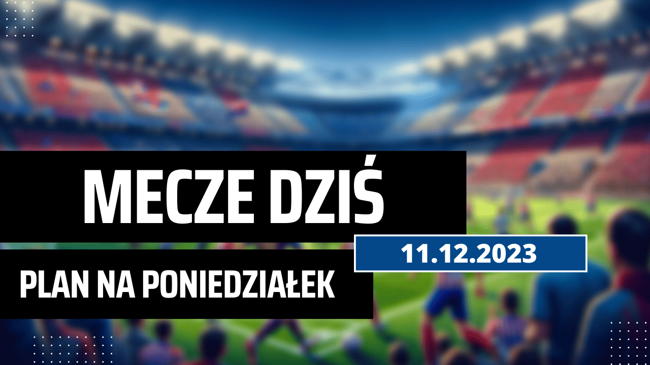 Mecze dziś 11.12.2023 - kto gra, o której w poniedziałek?