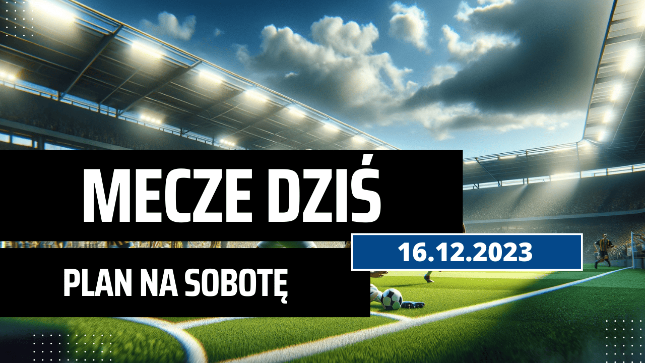 Mecze dziś 16.12.2023 - kto gra, o której w sobotę?