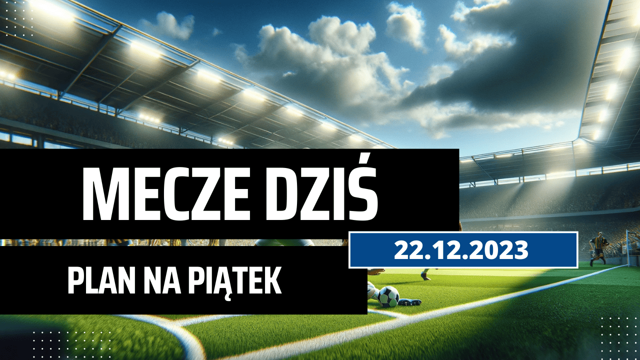 Mecze dziś 22.12.2023 - kto gra, o której w piątek?