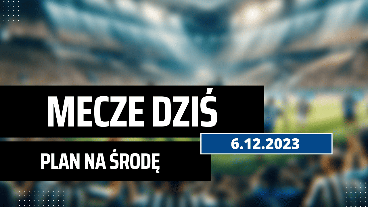 Mecze dziś 6.12.2023 - kto gra, o której w środę?