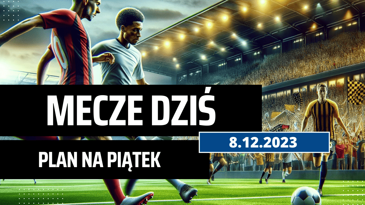 Mecze dziś 8.12.2023 - kto gra, o której w piątek?