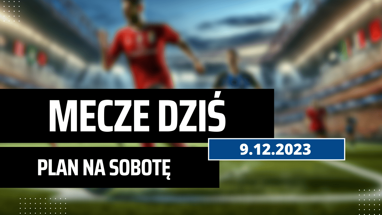 Mecze dziś 9.12.2023 - kto gra, o której w sobotę?
