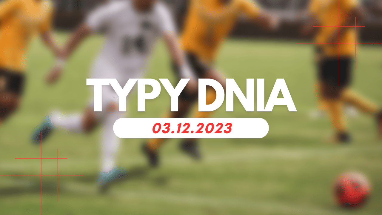 Typy dnia (niedziela) 03.12.2023 – Typy na dziś