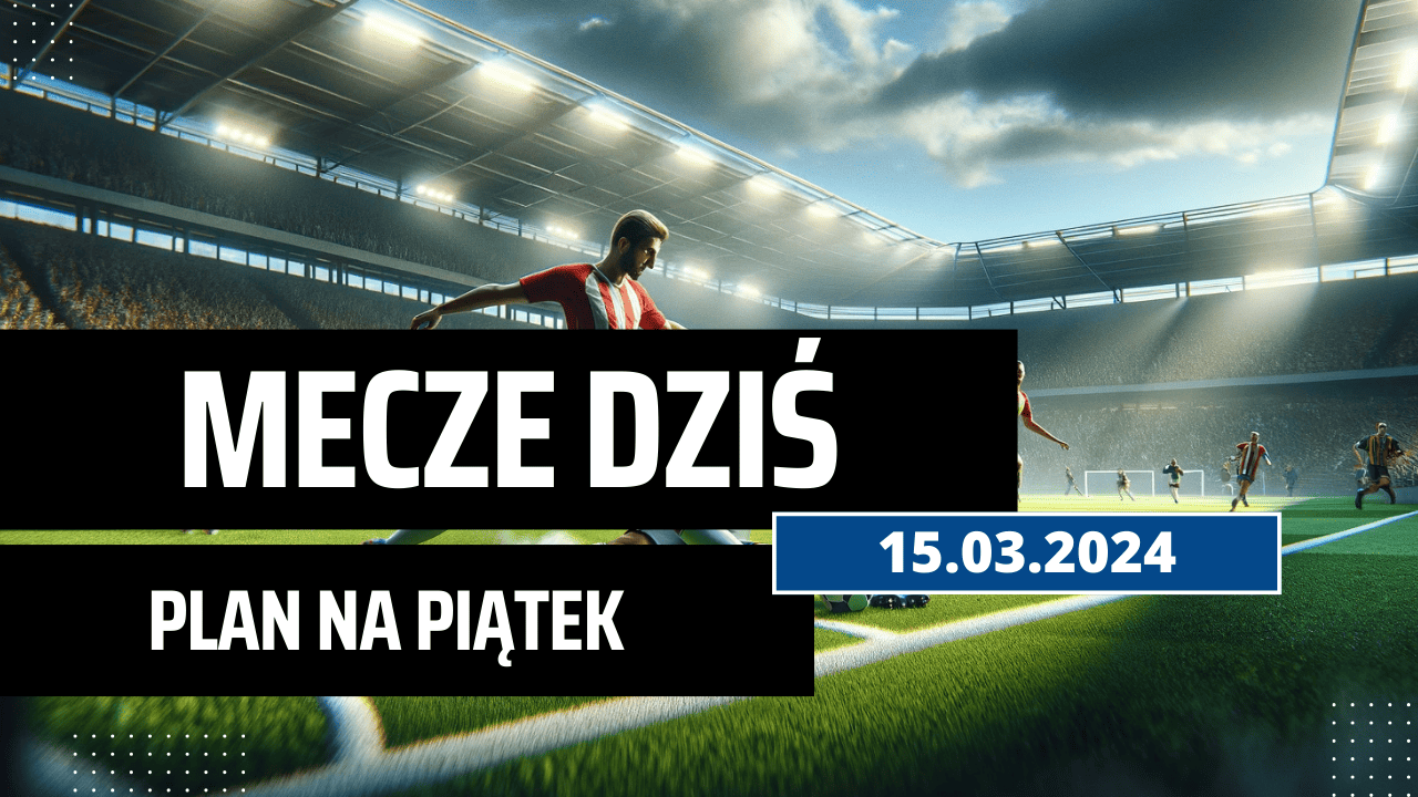 Mecze dziś 15.03.2024 - kto gra, o której w piątek?