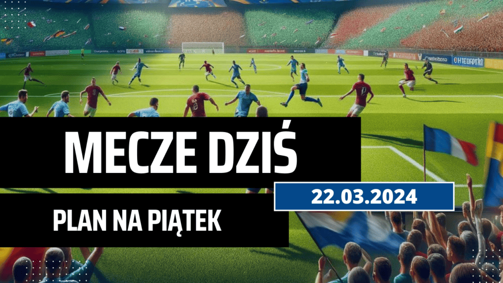 Mecze dziś 22.03.2024 - kto gra, o której w piątek?