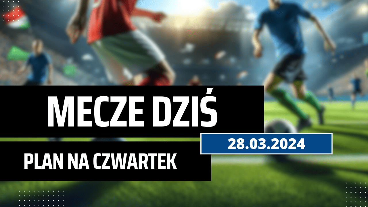 Mecze dziś 28.03.2024 - kto gra, o której w czwartek?