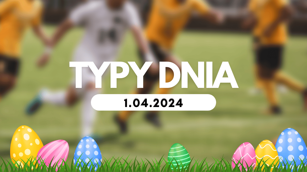 Typy dnia (poniedziałek) 1.04.2024 – Kupony na dziś