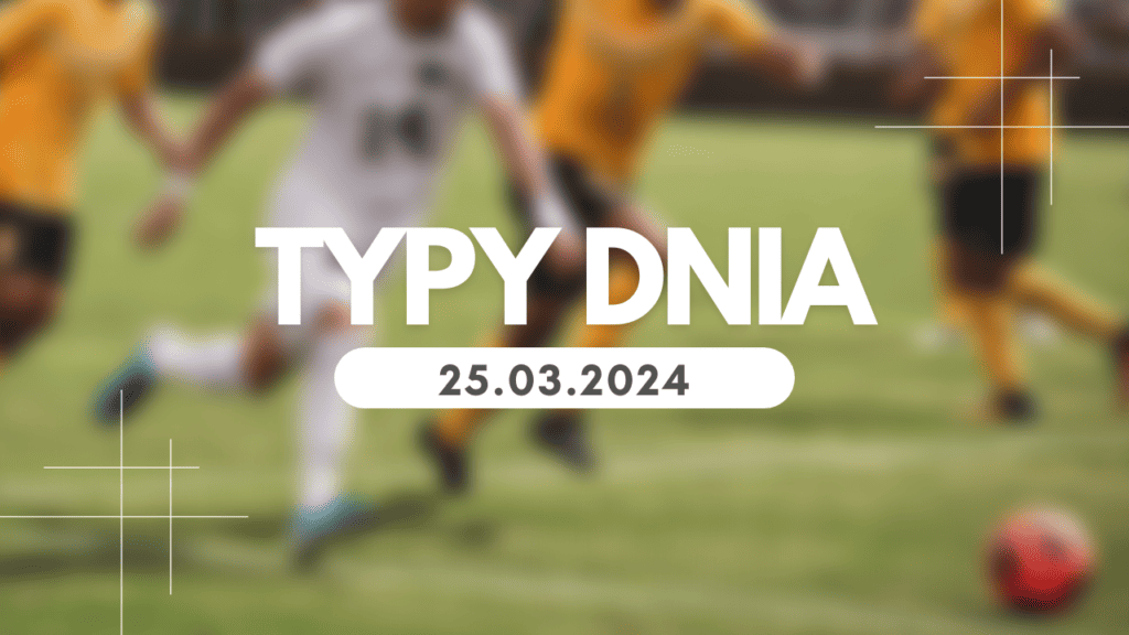 Typy dnia (poniedziałek) 25.03.2024 – Kupony na dziś