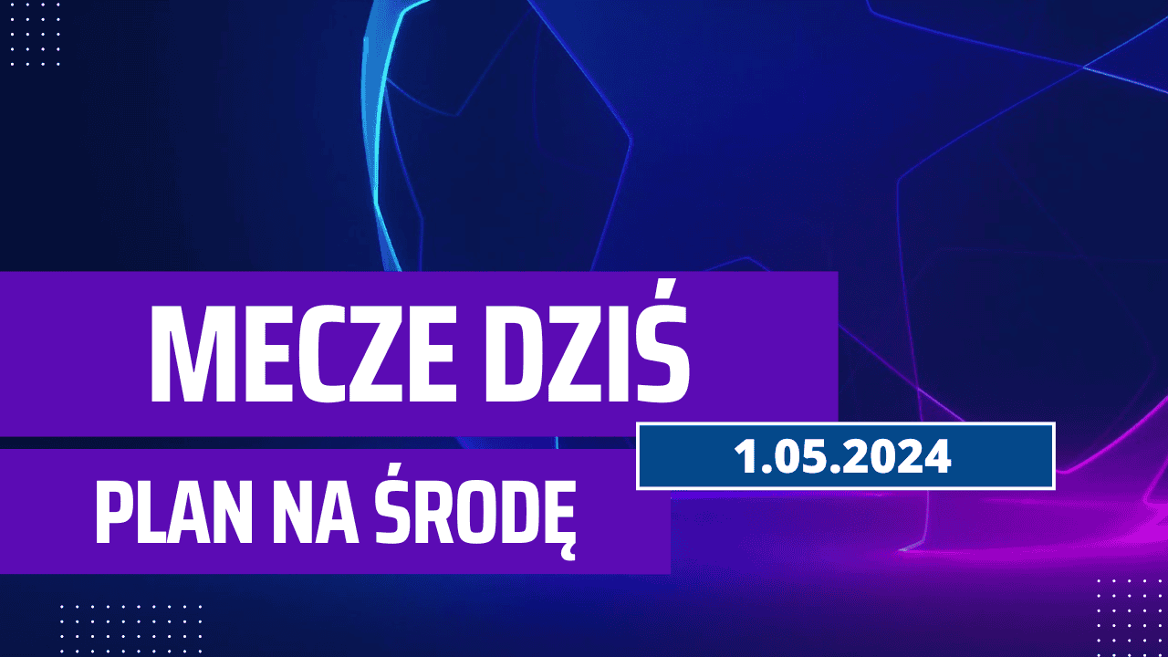 Mecze dziś 1.05.2024 - kto gra, o której w środę?