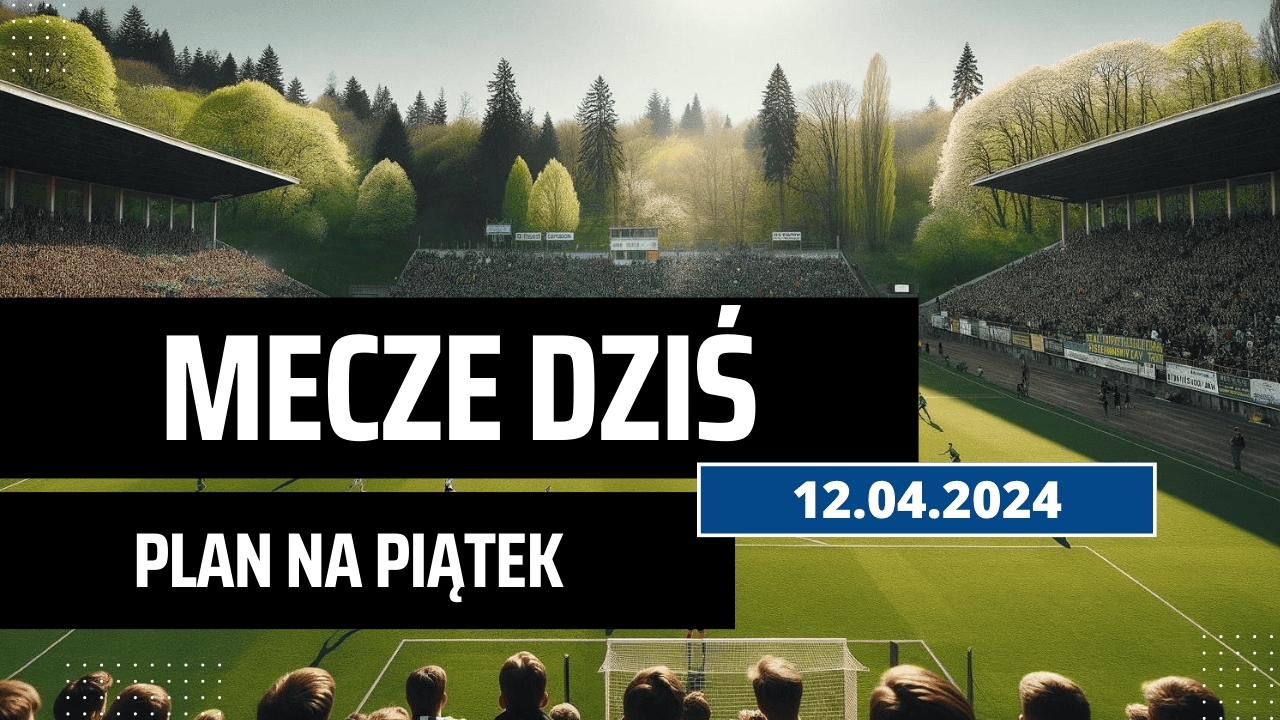 Mecze dziś 12.04.2024 - kto gra, o której w piątek?