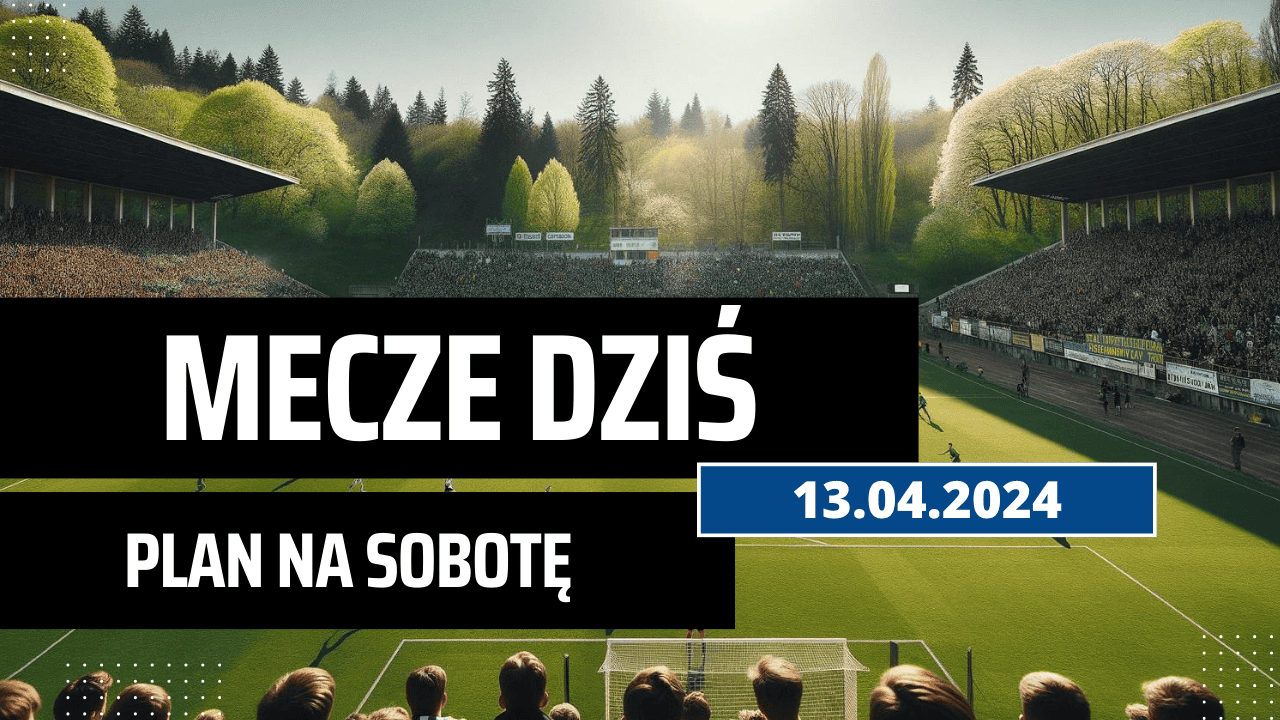 Mecze dziś 13.04.2024 - kto gra, o której w sobotę?