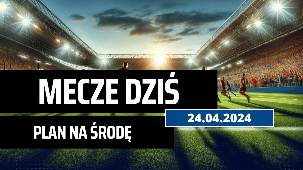 Mecze dziś 24.04.2024 - kto gra, o której w środę?