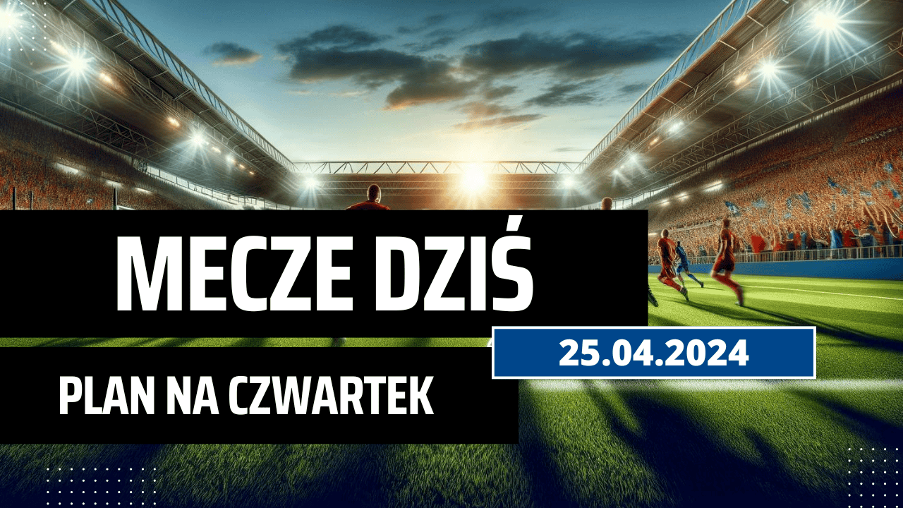 Mecze dziś 25.04.2024 - kto gra, o której w czwartek?