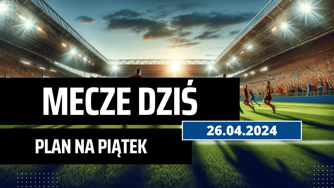 Mecze dziś 26.04.2024 - kto gra, o której w piątek?