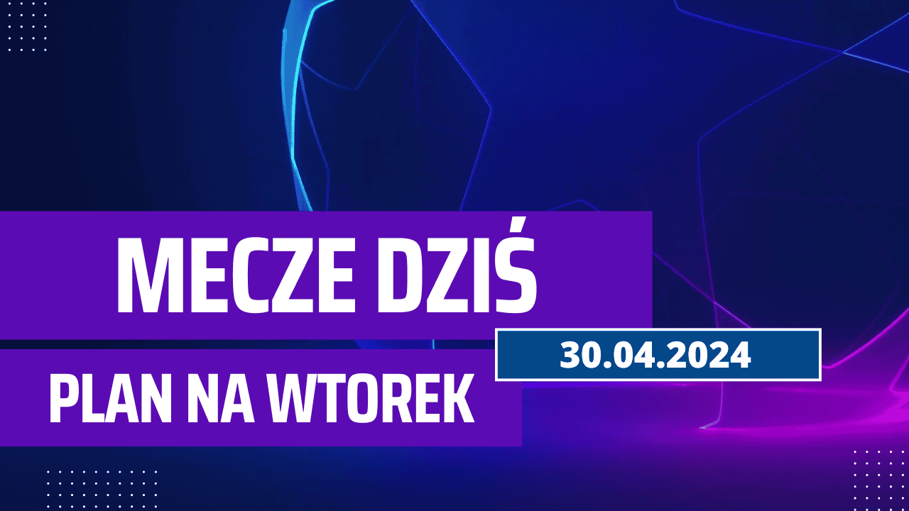 Mecze dziś 30.04.2024 - kto gra, o której we wtorek?