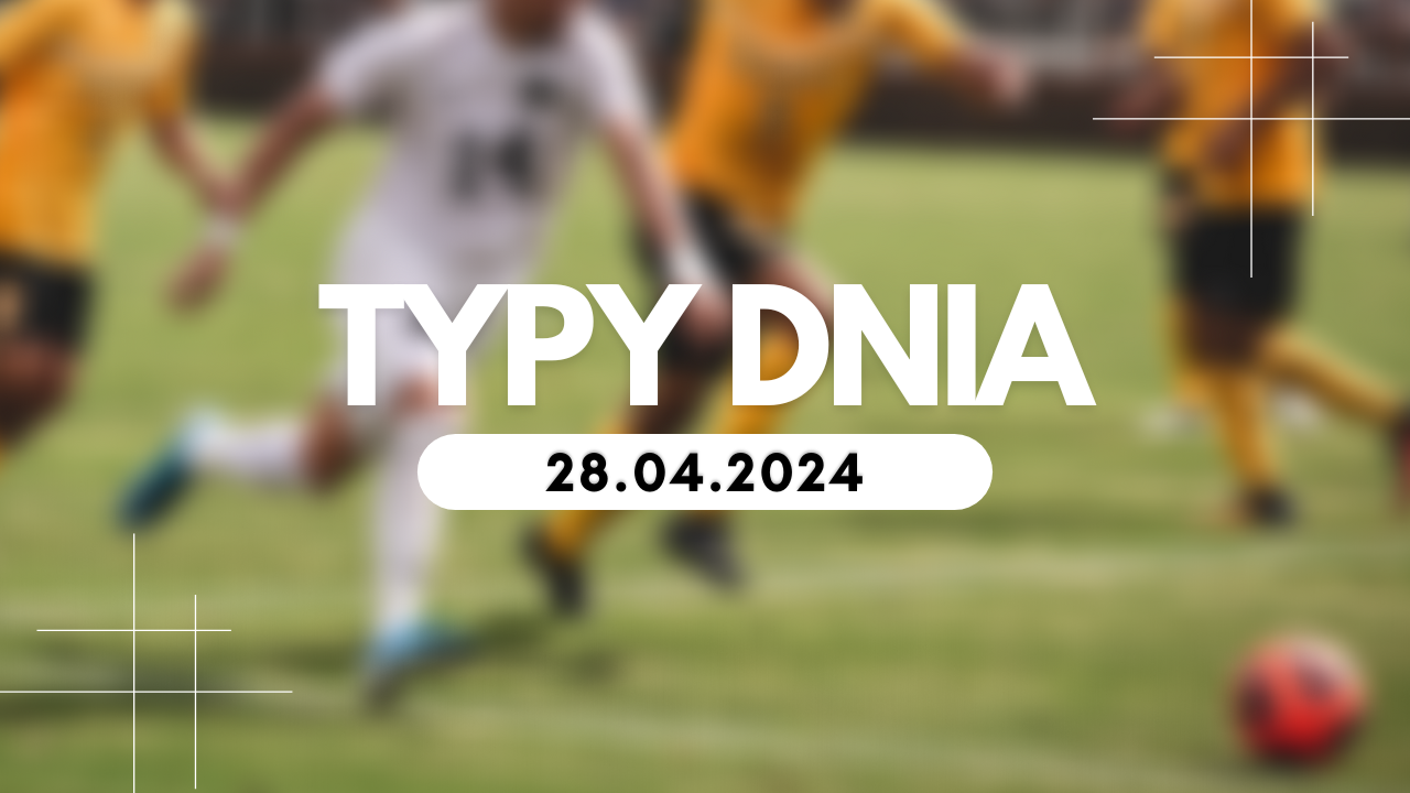 Typy dnia (niedziela) 28.04.2024 – Kupony na dziś