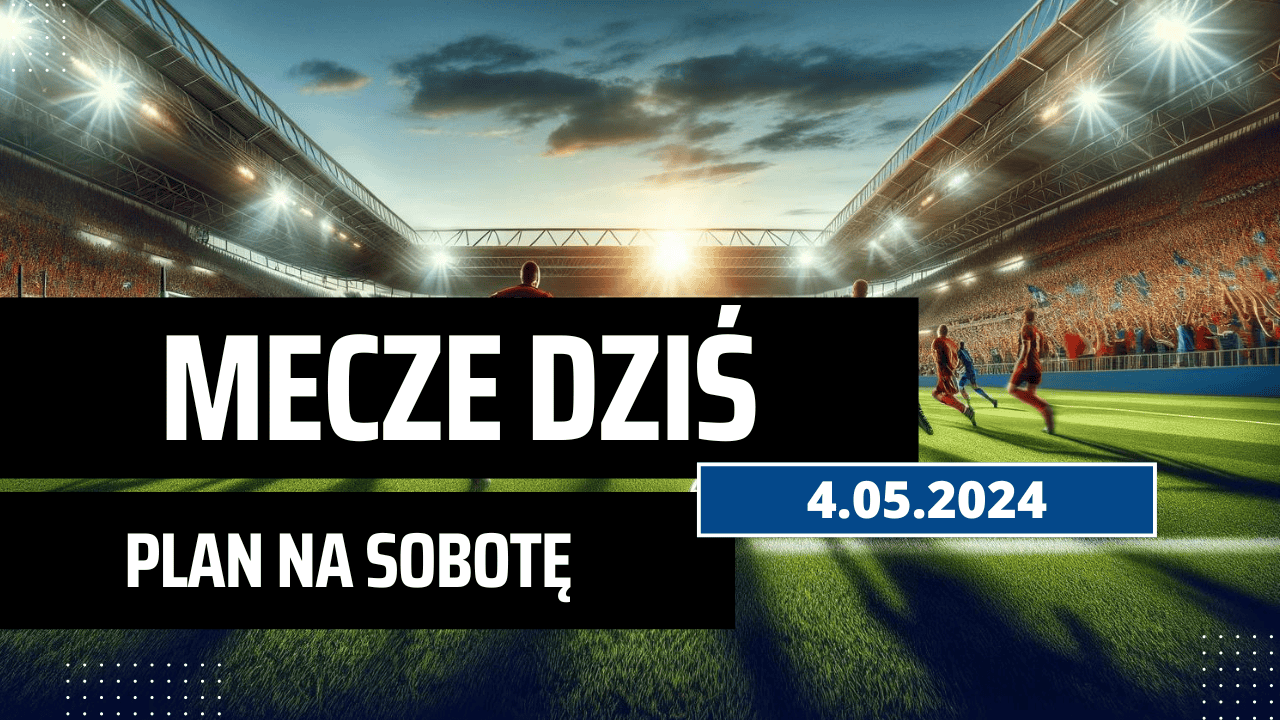 Mecze dziś 4.05.2024 - kto gra, o której w sobotę?