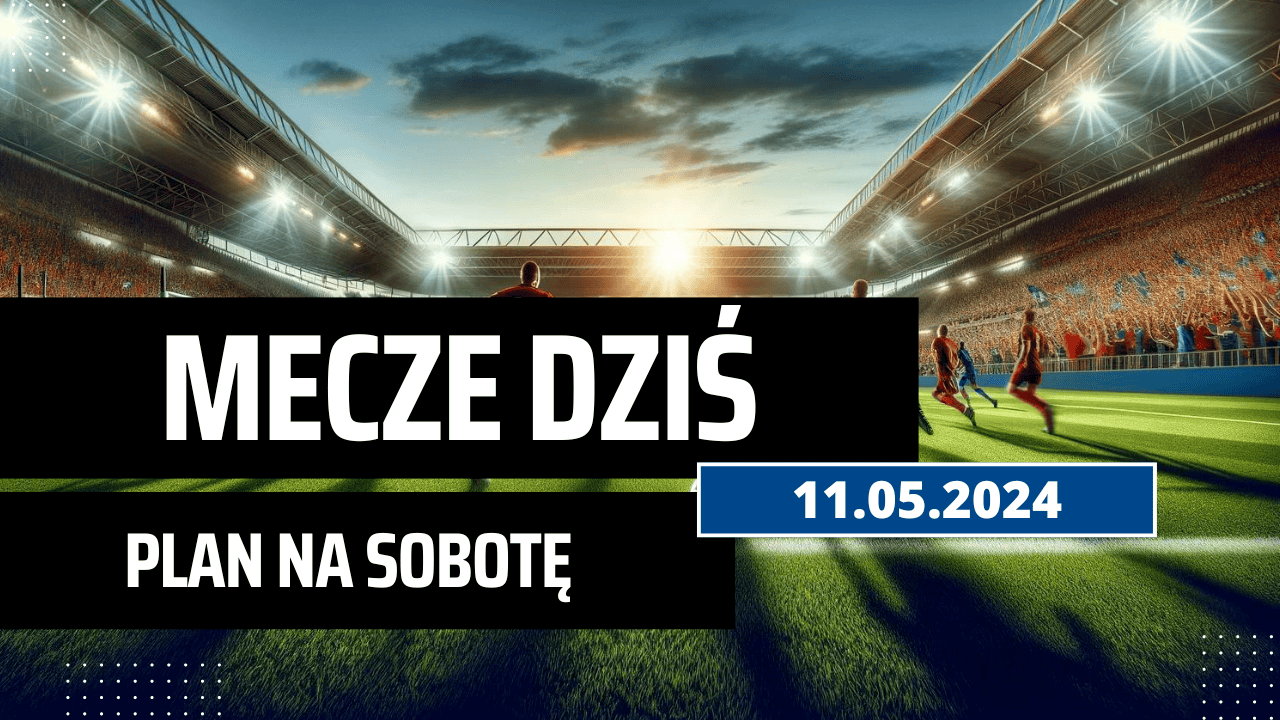 Mecze dziś 11.05.2024 - kto gra, o której w sobotę?