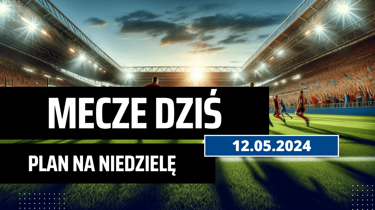 Mecze dziś 12.05.2024 - kto gra, o której w niedzielę?
