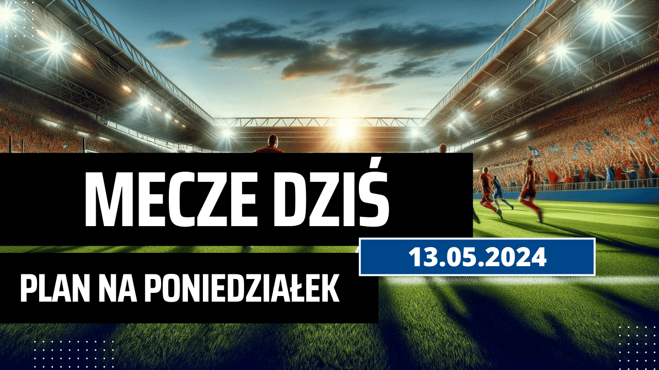 Mecze dziś 13.05.2024 - kto gra, o której w poniedziałek?